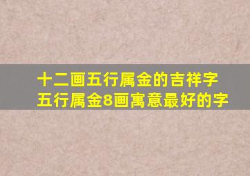 十二画五行属金的吉祥字 五行属金8画寓意最好的字